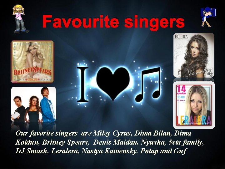 Favourite singers Our favorite singers are Miley Cyrus, Dima Bilan, Dima Koldun, Britney Spears,