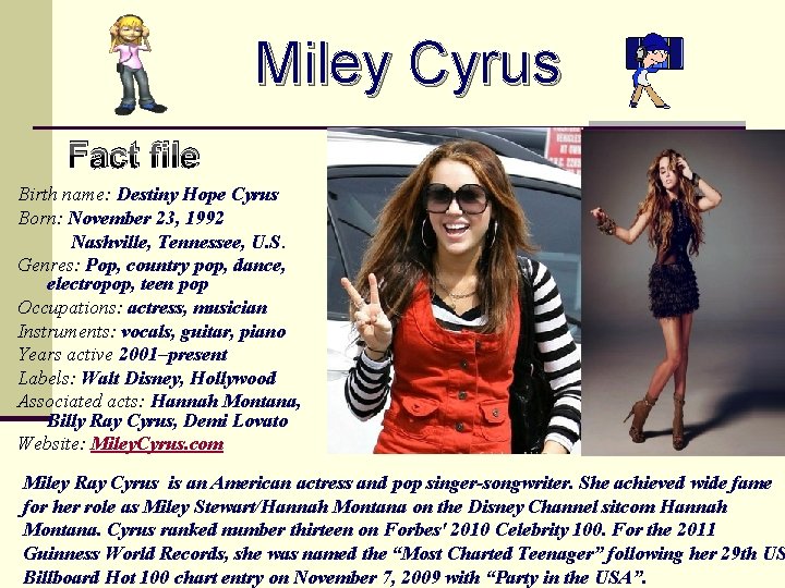 Miley Cyrus Fact file Birth name: Destiny Hope Cyrus Born: November 23, 1992 Nashville,