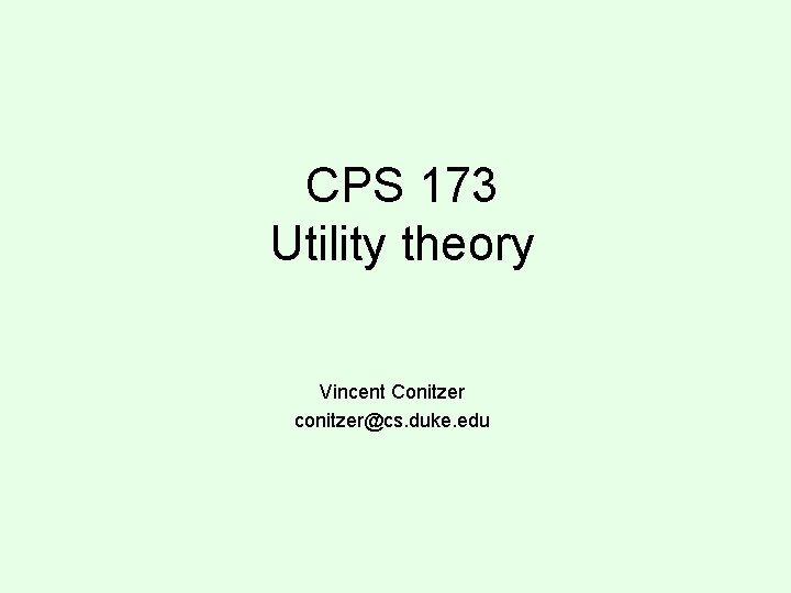 CPS 173 Utility theory Vincent Conitzer conitzer@cs. duke. edu CPS 173 Utility theory Vincent Conitzer conitzer@cs. duke. edu