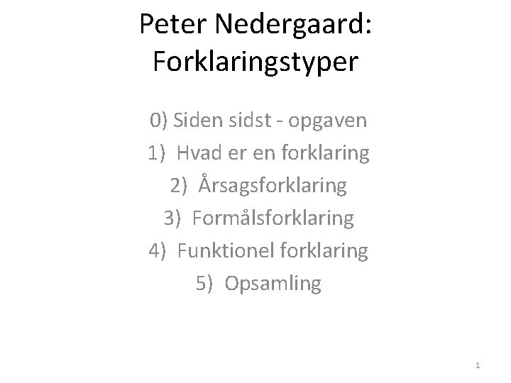 Peter Nedergaard: Forklaringstyper 0) Siden sidst - opgaven 1) Hvad er en forklaring 2) Peter Nedergaard: Forklaringstyper 0) Siden sidst - opgaven 1) Hvad er en forklaring 2)