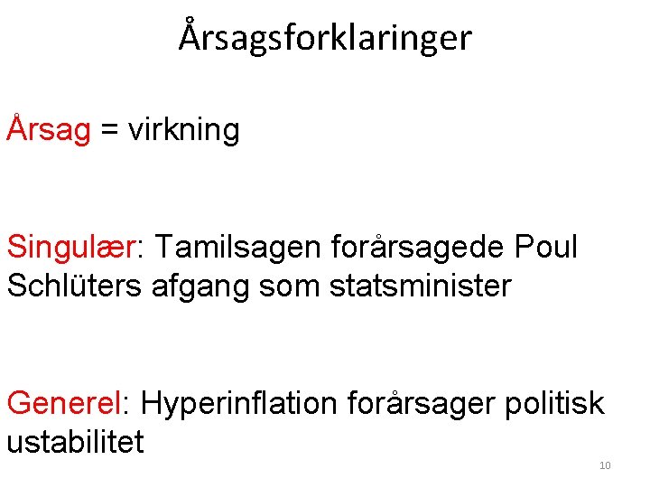 Årsagsforklaringer Årsag = virkning Singulær: Tamilsagen forårsagede Poul Schlüters afgang som statsminister Generel: Hyperinflation Årsagsforklaringer Årsag = virkning Singulær: Tamilsagen forårsagede Poul Schlüters afgang som statsminister Generel: Hyperinflation