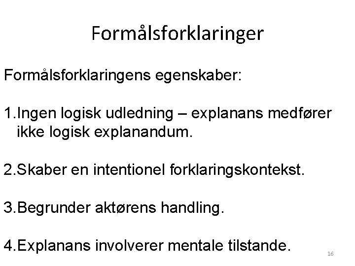 Formålsforklaringer Formålsforklaringens egenskaber: 1. Ingen logisk udledning – explanans medfører ikke logisk explanandum. 2. Formålsforklaringer Formålsforklaringens egenskaber: 1. Ingen logisk udledning – explanans medfører ikke logisk explanandum. 2.