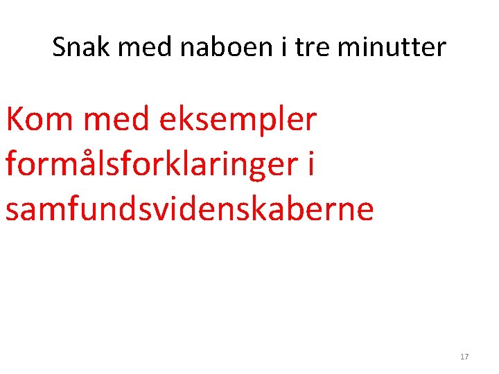 Snak med naboen i tre minutter Kom med eksempler formålsforklaringer i samfundsvidenskaberne 17 Snak med naboen i tre minutter Kom med eksempler formålsforklaringer i samfundsvidenskaberne 17