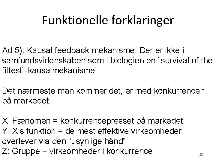 Funktionelle forklaringer Ad 5): Kausal feedback-mekanisme: Der er ikke i samfundsvidenskaben som i biologien Funktionelle forklaringer Ad 5): Kausal feedback-mekanisme: Der er ikke i samfundsvidenskaben som i biologien