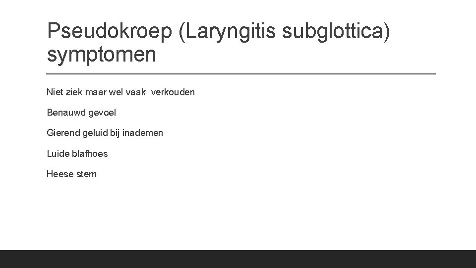 Pseudokroep (Laryngitis subglottica) symptomen Niet ziek maar wel vaak verkouden Benauwd gevoel Gierend geluid