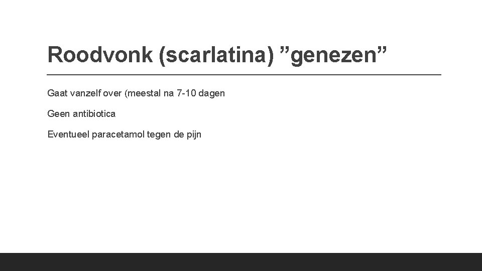 Roodvonk (scarlatina) ”genezen” Gaat vanzelf over (meestal na 7 -10 dagen Geen antibiotica Eventueel