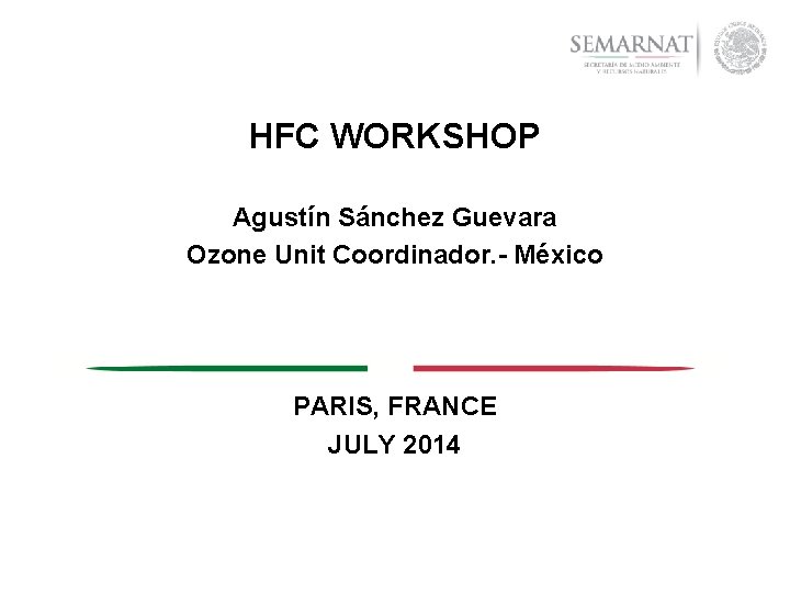 HFC WORKSHOP Agustín Sánchez Guevara Ozone Unit Coordinador. - México PARIS, FRANCE JULY 2014