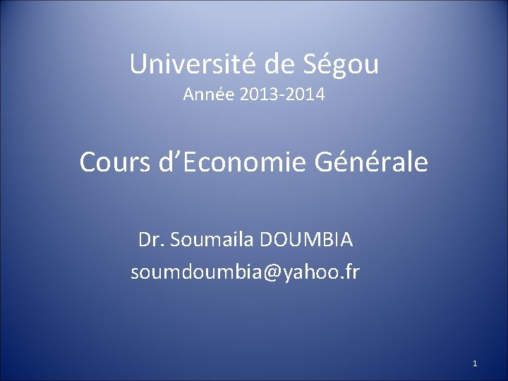 Université de Ségou Année 2013 -2014 Cours d’Economie Générale Dr. Soumaila DOUMBIA soumdoumbia@yahoo. fr