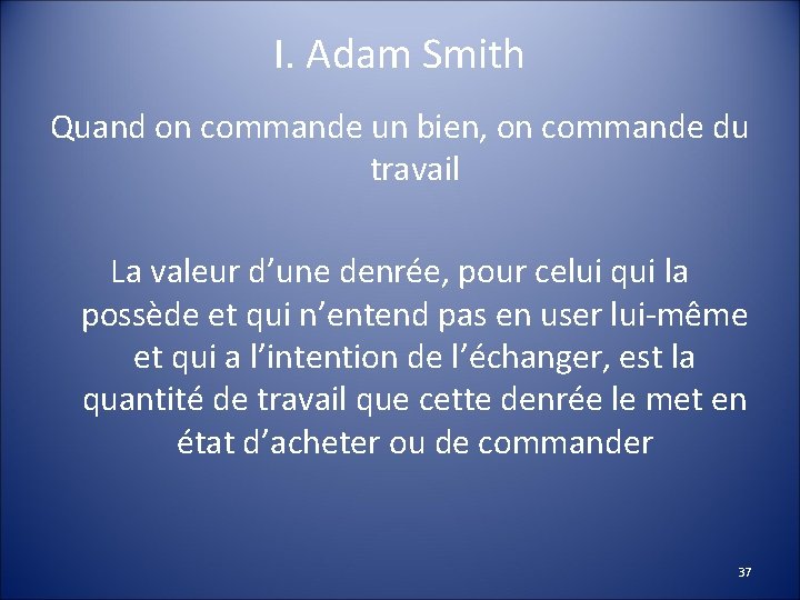 I. Adam Smith Quand on commande un bien, on commande du travail La valeur