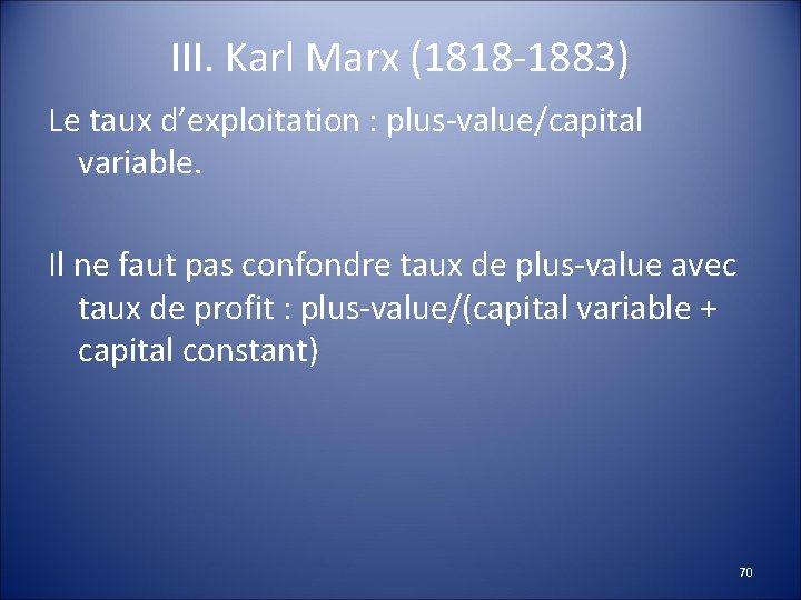 III. Karl Marx (1818 -1883) Le taux d’exploitation : plus-value/capital variable. Il ne faut