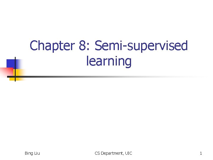 Chapter 8: Semi-supervised learning Bing Liu CS Department, UIC 1 