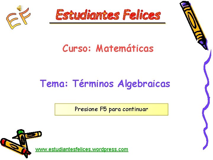 Curso: Matemáticas Tema: Términos Algebraicas Presione F 5 para continuar www. estudiantesfelices. wordpress. com