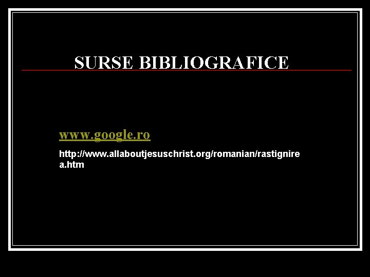 SURSE BIBLIOGRAFICE www. google. ro http: //www. allaboutjesuschrist. org/romanian/rastignire a. htm 