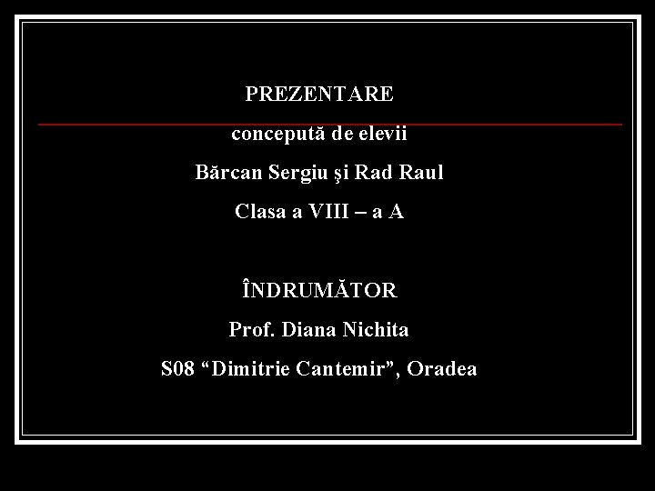 PREZENTARE concepută de elevii Bărcan Sergiu şi Rad Raul Clasa a VIII – a