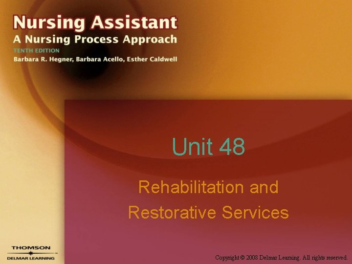 Unit 48 Rehabilitation and Restorative Services Copyright © 2008 Delmar Learning. All rights reserved.