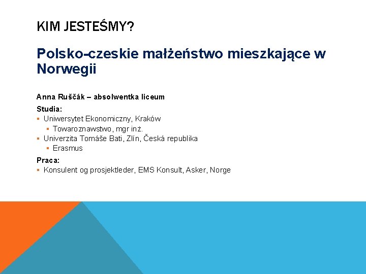 KIM JESTEŚMY? Polsko-czeskie małżeństwo mieszkające w Norwegii Anna Ruščák – absolwentka liceum Studia: § KIM JESTEŚMY? Polsko-czeskie małżeństwo mieszkające w Norwegii Anna Ruščák – absolwentka liceum Studia: §
