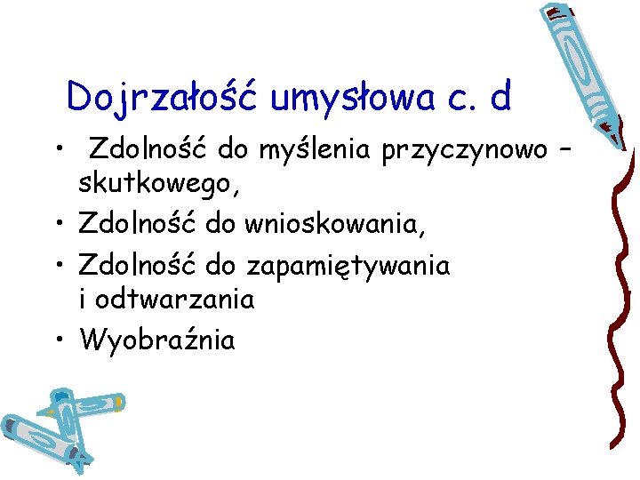 Dojrzałość umysłowa c. d • Zdolność do myślenia przyczynowo – skutkowego, • Zdolność do