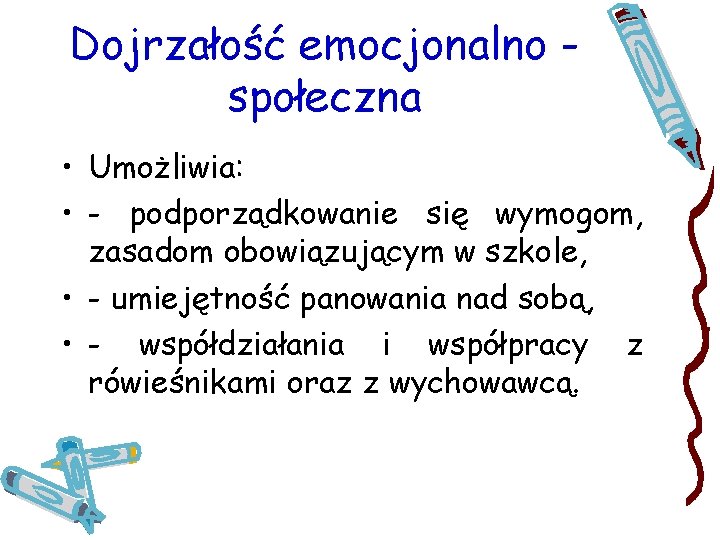 Dojrzałość emocjonalno społeczna • Umożliwia: • - podporządkowanie się wymogom, zasadom obowiązującym w szkole,