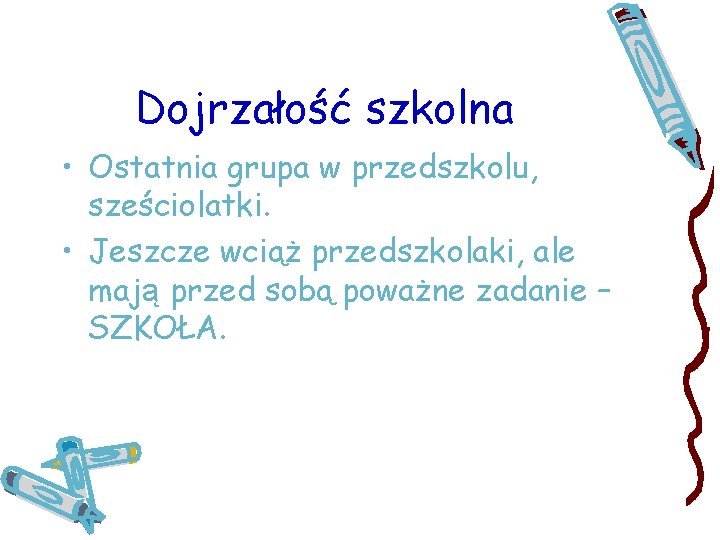 Dojrzałość szkolna • Ostatnia grupa w przedszkolu, sześciolatki. • Jeszcze wciąż przedszkolaki, ale mają