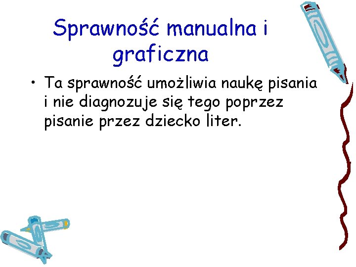 Sprawność manualna i graficzna • Ta sprawność umożliwia naukę pisania i nie diagnozuje się