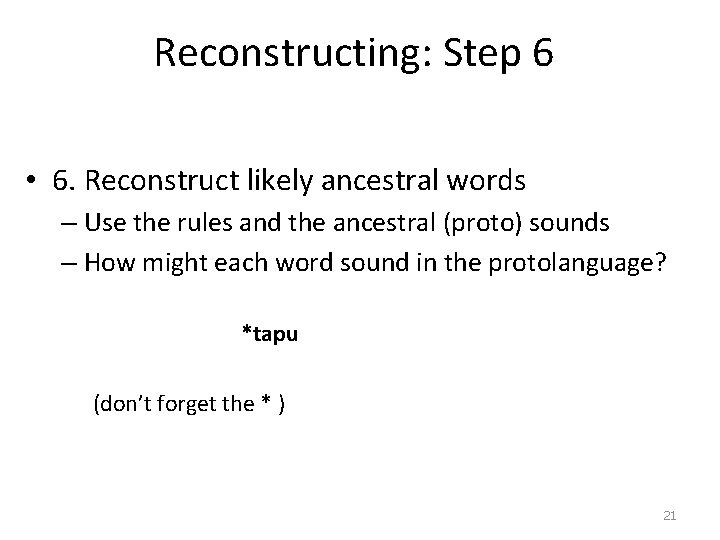 Reconstructing: Step 6 • 6. Reconstruct likely ancestral words – Use the rules and