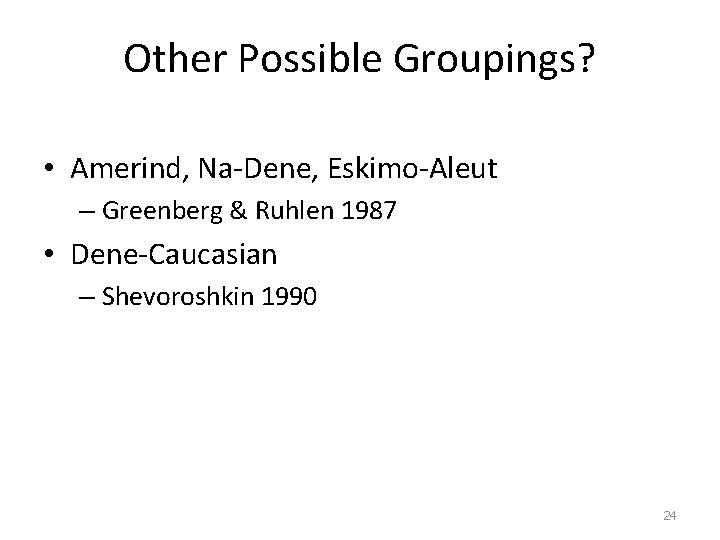 Other Possible Groupings? • Amerind, Na-Dene, Eskimo-Aleut – Greenberg & Ruhlen 1987 • Dene-Caucasian