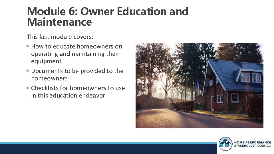 Module 6: Owner Education and Maintenance This last module covers: How to educate homeowners
