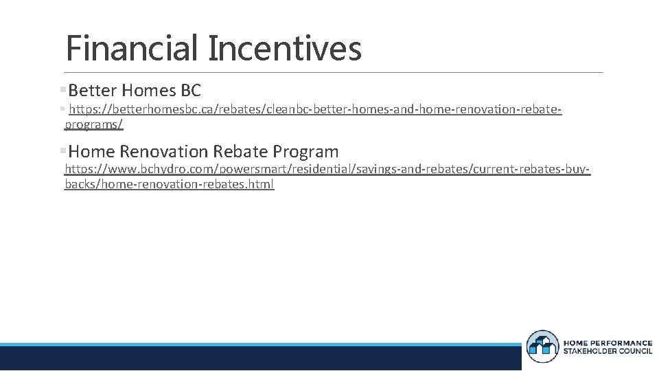 Financial Incentives Better Homes BC https: //betterhomesbc. ca/rebates/cleanbc-better-homes-and-home-renovation-rebateprograms/ Home Renovation Rebate Program https: //www.