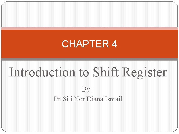 CHAPTER 4 Introduction to Shift Register By : Pn Siti Nor Diana Ismail 