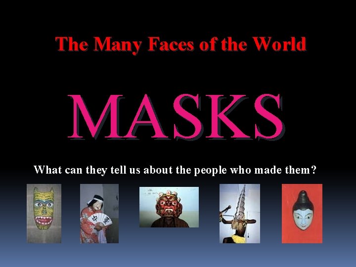 The Many Faces of the World MASKS What can they tell us about the