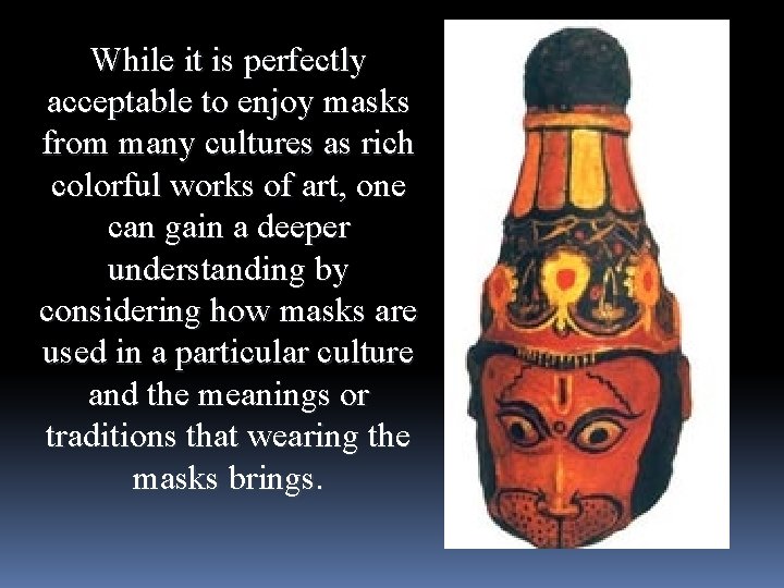 While it is perfectly acceptable to enjoy masks from many cultures as rich colorful