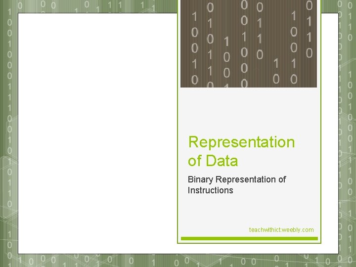 Representation of Data Binary Representation of Instructions teachwithict. weebly. com 