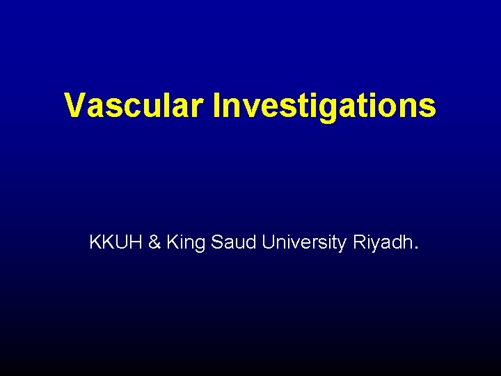 Vascular Investigations KKUH & King Saud University Riyadh. 