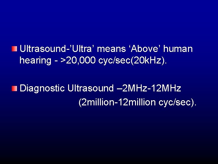 Ultrasound-’Ultra’ means ‘Above’ human hearing - >20, 000 cyc/sec(20 k. Hz). Diagnostic Ultrasound –