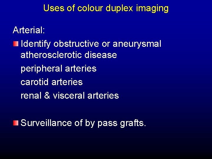 Uses of colour duplex imaging Arterial: Identify obstructive or aneurysmal atherosclerotic disease peripheral arteries