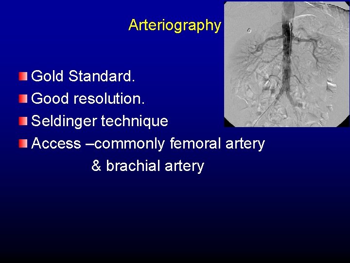 Arteriography Gold Standard. Good resolution. Seldinger technique Access –commonly femoral artery & brachial artery