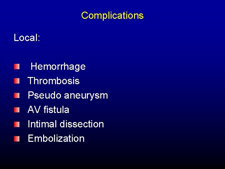 Complications Local: Hemorrhage Thrombosis Pseudo aneurysm AV fistula Intimal dissection Embolization 