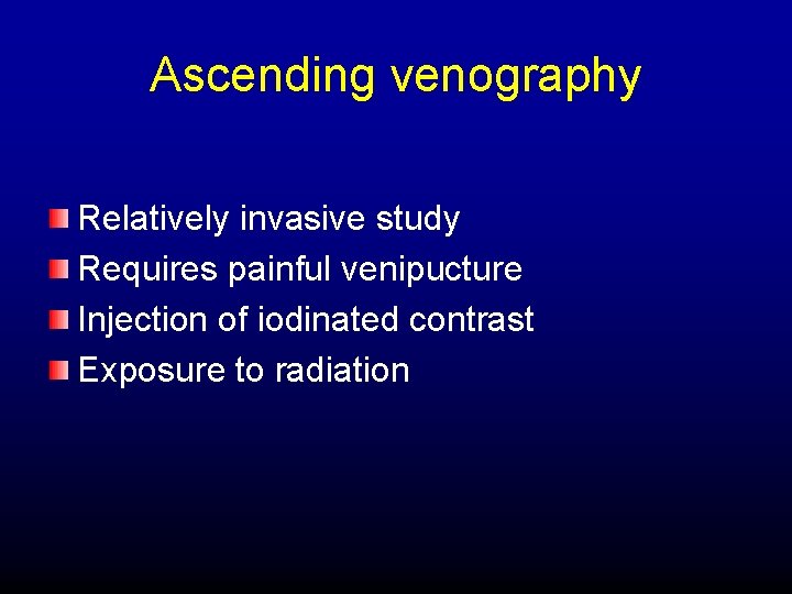 Ascending venography Relatively invasive study Requires painful venipucture Injection of iodinated contrast Exposure to