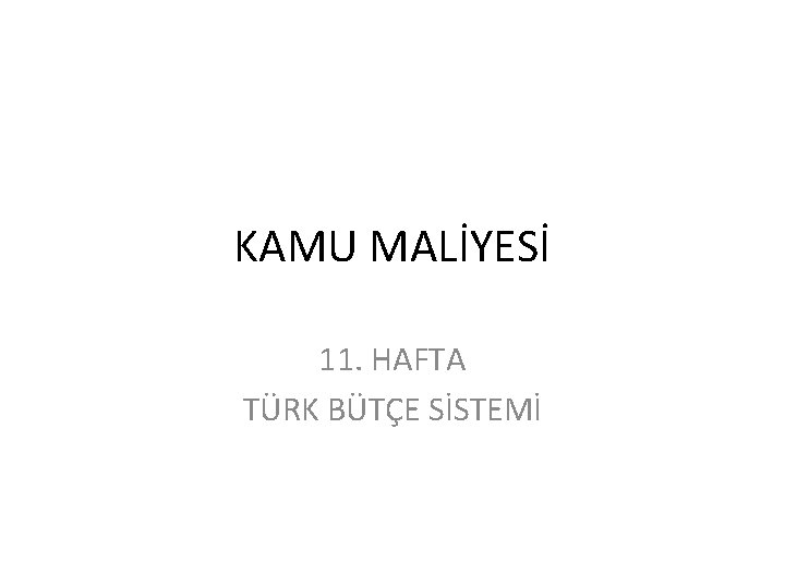 KAMU MALİYESİ 11. HAFTA TÜRK BÜTÇE SİSTEMİ 