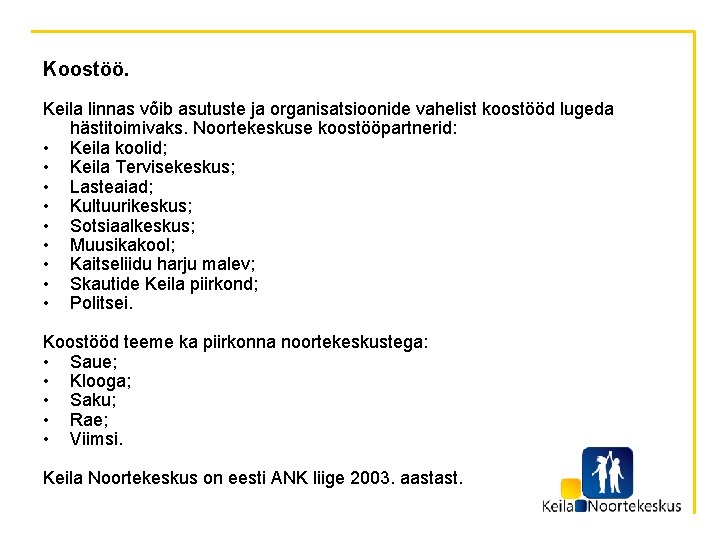 Koostöö. Keila linnas võib asutuste ja organisatsioonide vahelist koostööd lugeda hästitoimivaks. Noortekeskuse koostööpartnerid: •