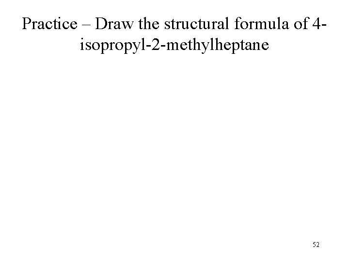 Practice – Draw the structural formula of 4 isopropyl-2 -methylheptane 52 