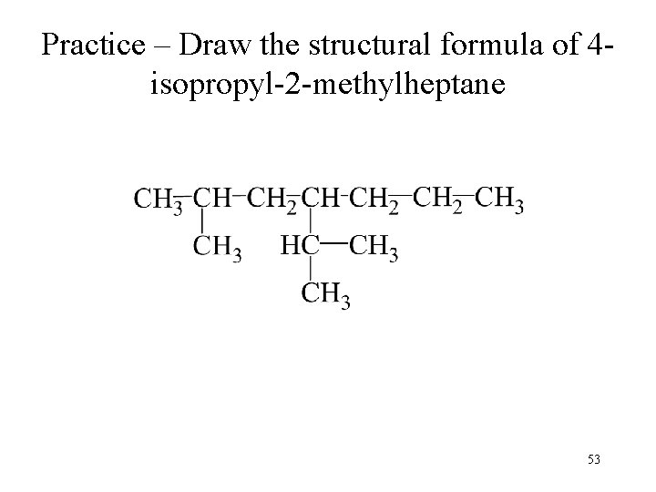 Practice – Draw the structural formula of 4 isopropyl-2 -methylheptane 53 