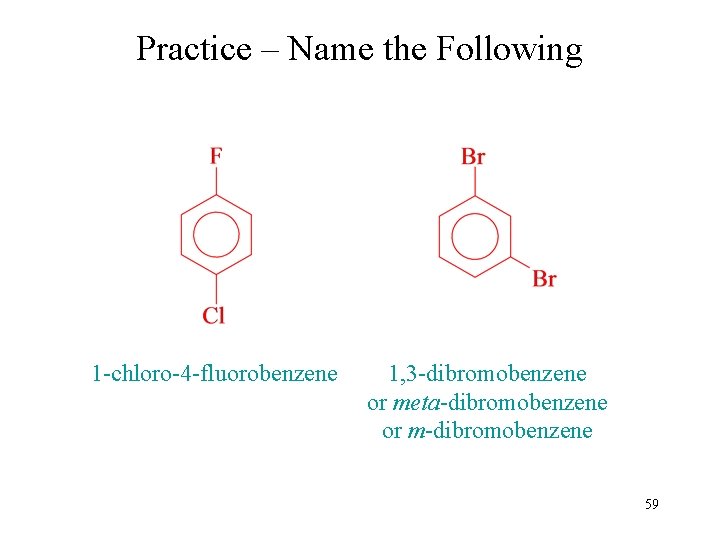 Practice – Name the Following 1 -chloro-4 -fluorobenzene 1, 3 -dibromobenzene or meta-dibromobenzene or
