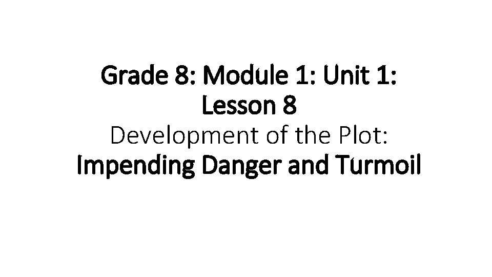 Grade 8: Module 1: Unit 1: Lesson 8 Development of the Plot: Impending Danger