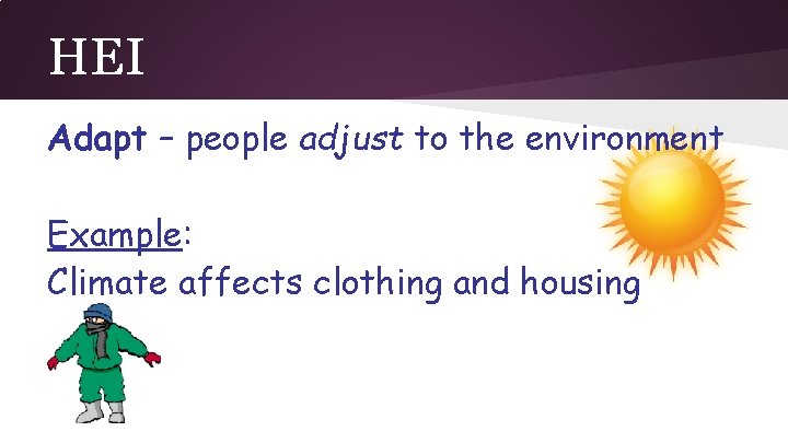 HEI Adapt – people adjust to the environment Example: Climate affects clothing and housing