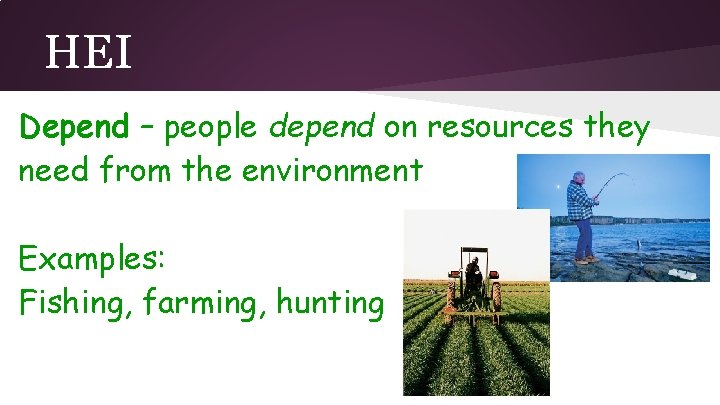 HEI Depend – people depend on resources they need from the environment Examples: Fishing,