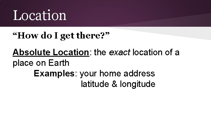 Location “How do I get there? ” Absolute Location: the exact location of a