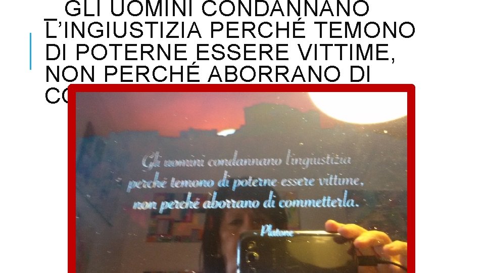 _ GLI UOMINI CONDANNANO L’INGIUSTIZIA PERCHÉ TEMONO DI POTERNE ESSERE VITTIME, NON PERCHÉ ABORRANO