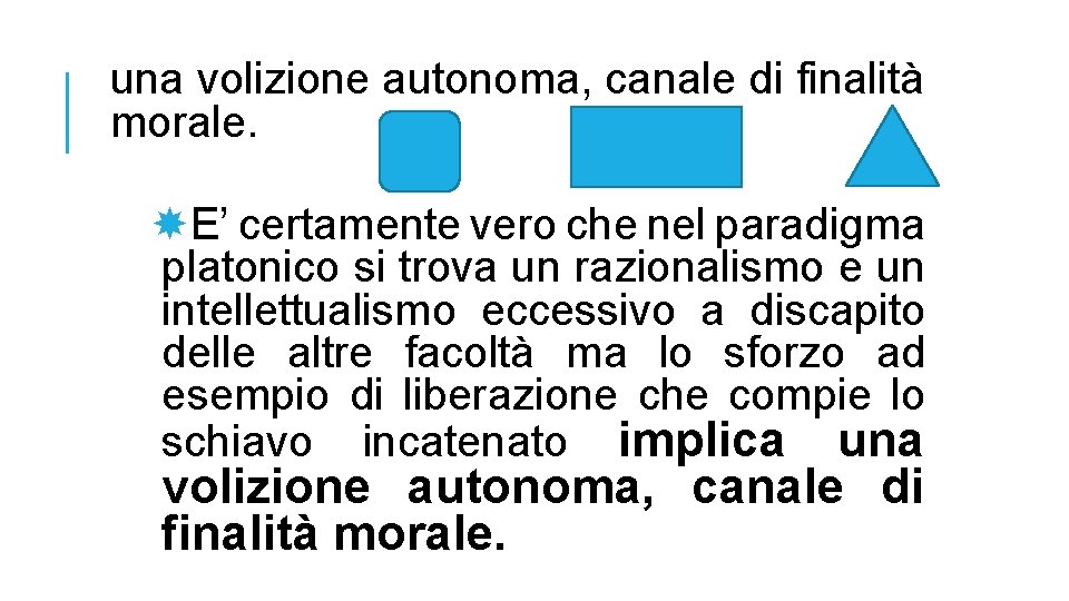 una volizione autonoma, canale di finalità morale. E’ certamente vero che nel paradigma platonico