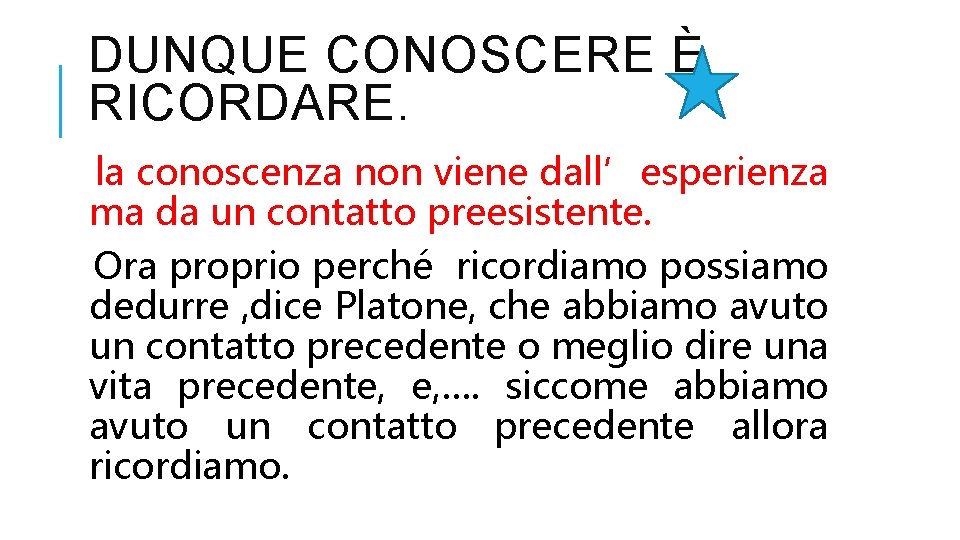 DUNQUE CONOSCERE È RICORDARE. la conoscenza non viene dall’esperienza ma da un contatto preesistente.